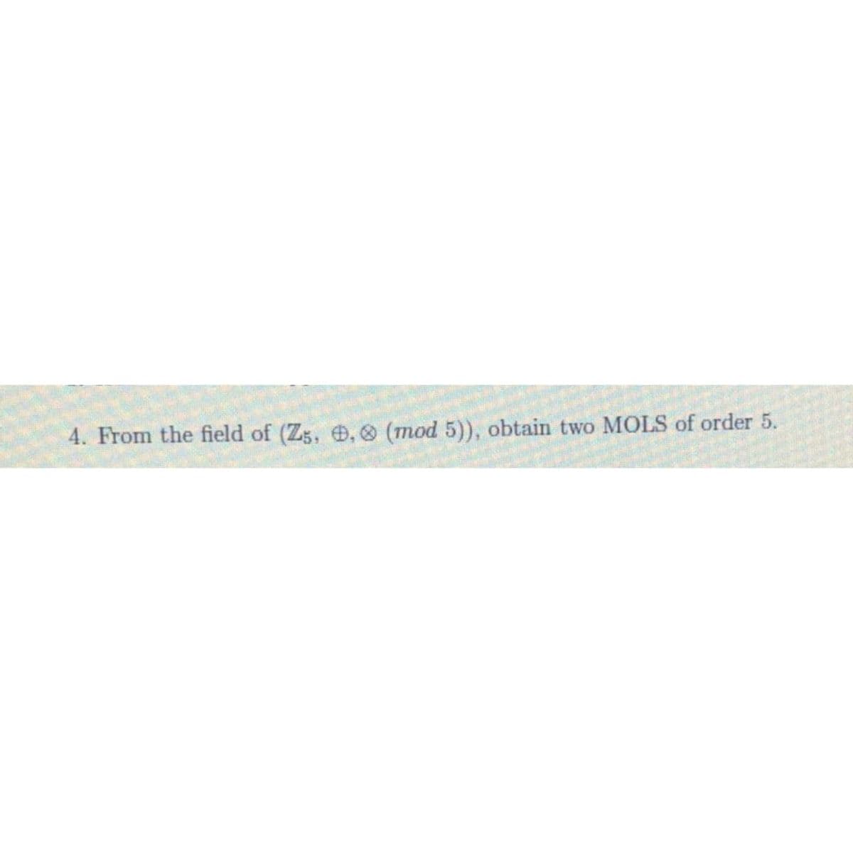 4. From the field of (Z5, , (mod 5)), obtain two MOLS of order 5.
