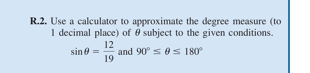 R.2. Use a calculator to approximate the degree measure (to
1 decimal place) of 0 subject to the given conditions.
12
and 90° < 0 < 180°
19
sin 0
