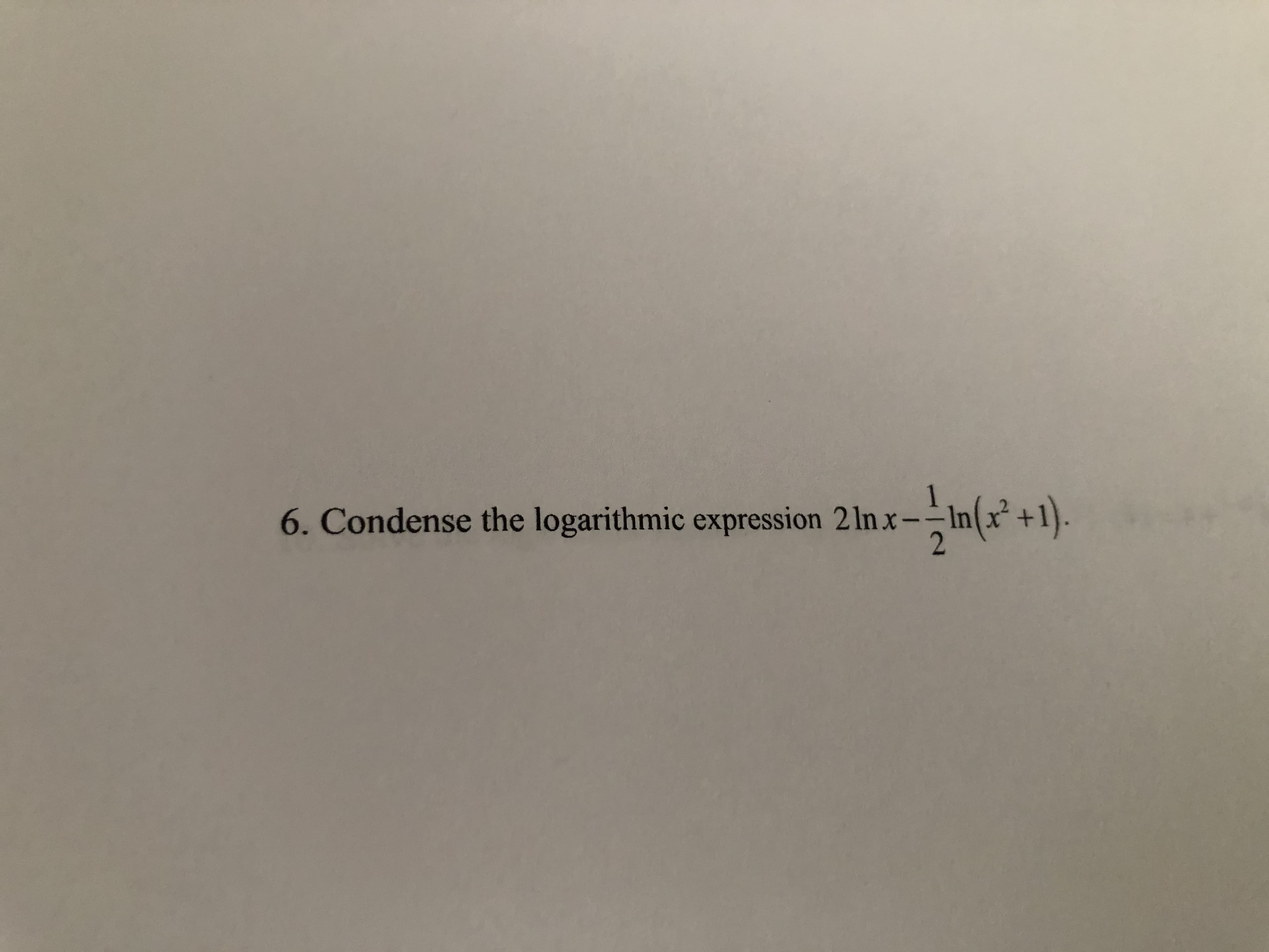 6. Condense the logarithmic expression 2 lnx-
In(x* +1).
