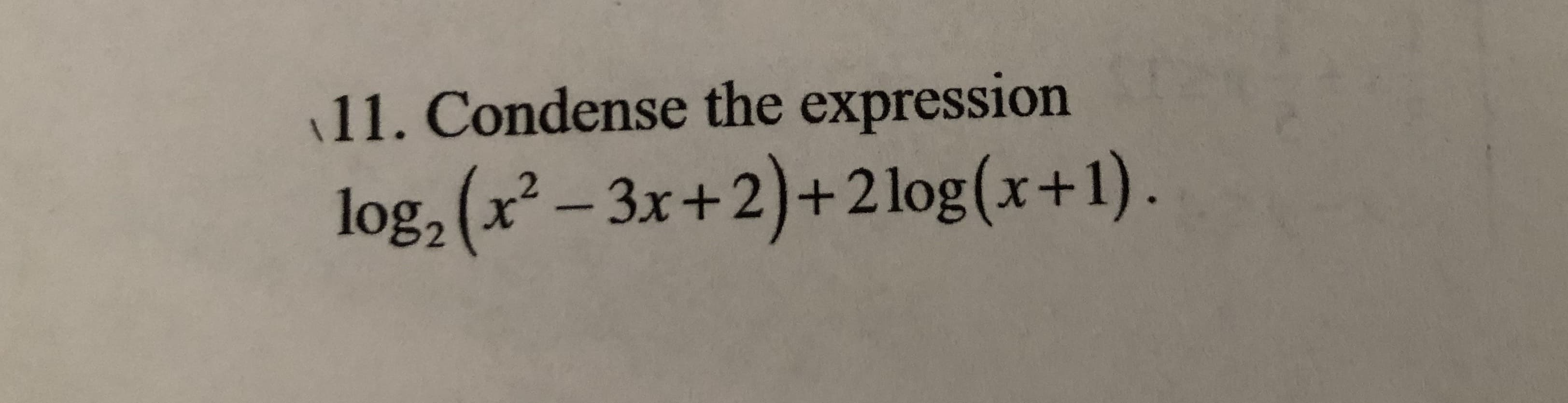 11. Condense the expression
log, (x² – 3x+2) .
+2log(x+1).
