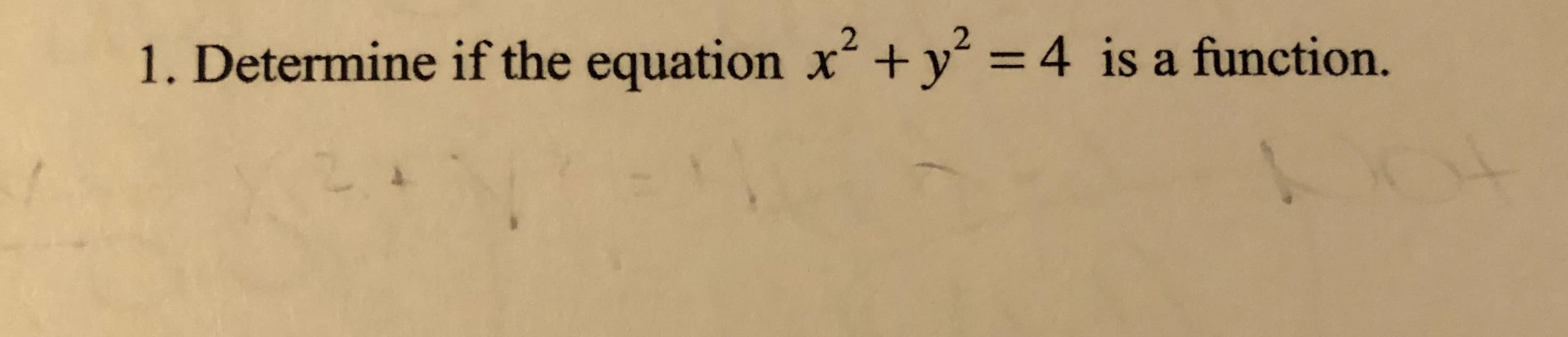 1. Determine if the equation x? +y° = 4 is a function.

