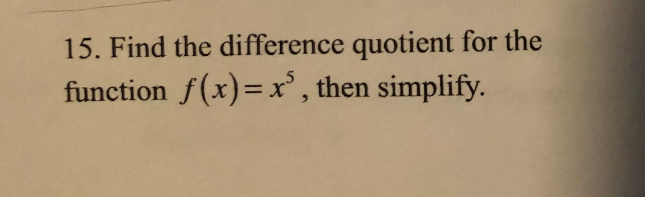 15. Find the difference quotient for the
function f(x)=x', then simplify.
