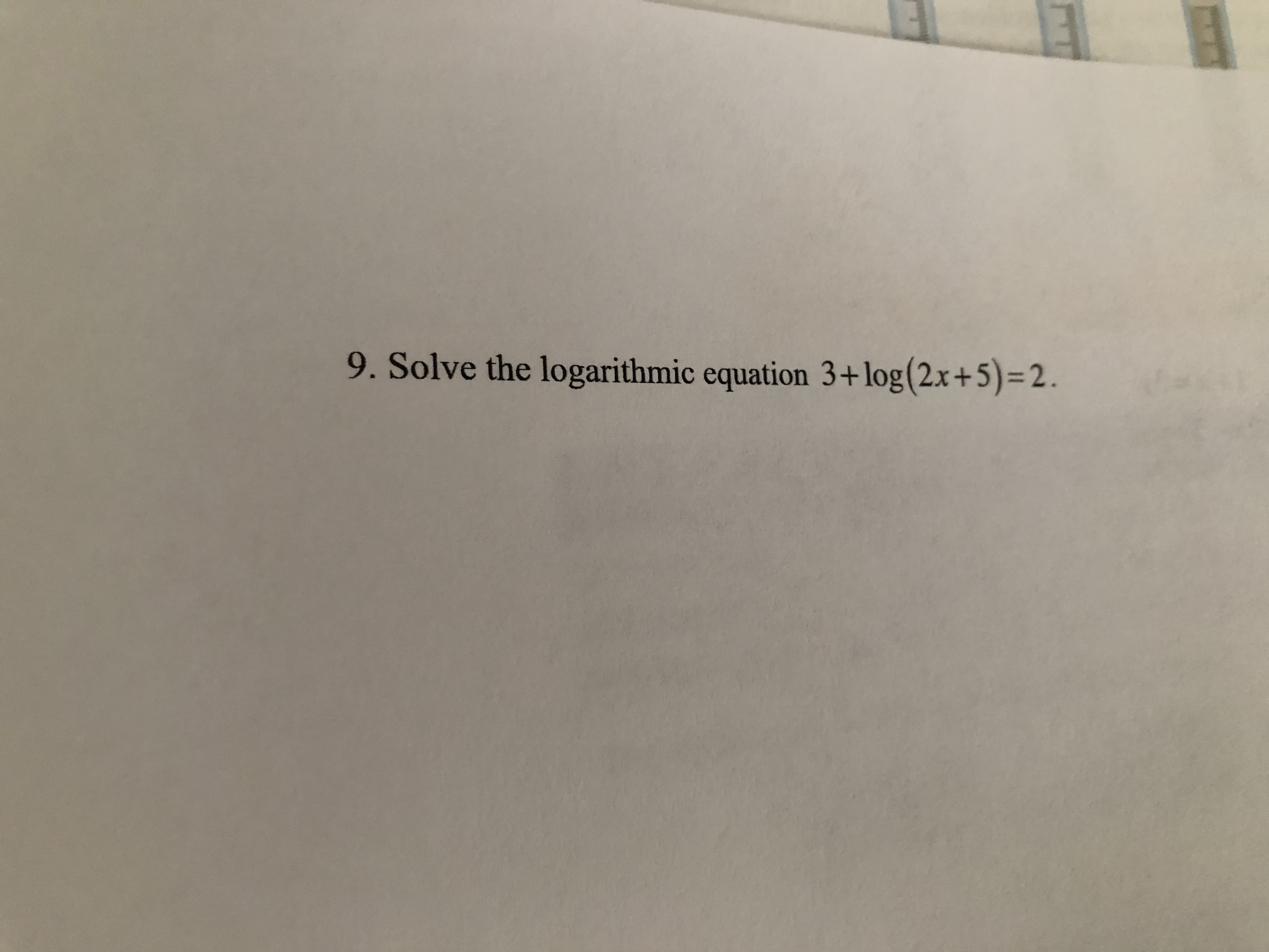 9. Solve the logarithmic equation 3+log(2x+5)=2.
