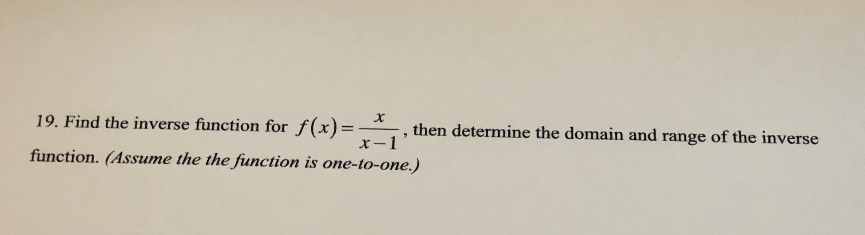 19. Find the inverse function for f(x)=
then determine the domain and range of the inverse
%3D
function. (Assume the the function is one-to-one.)
