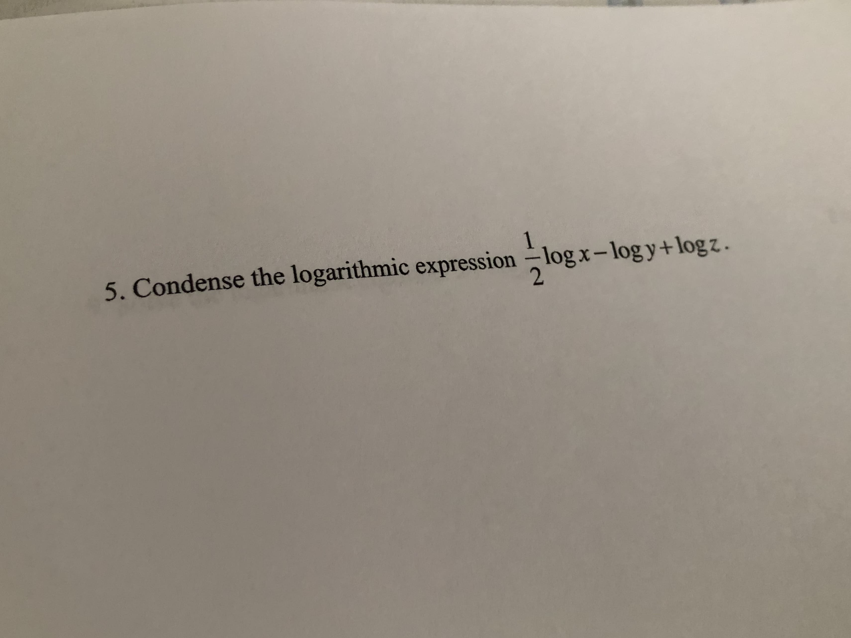 5. Condense the logarithmic expression logx-logy+logz.
