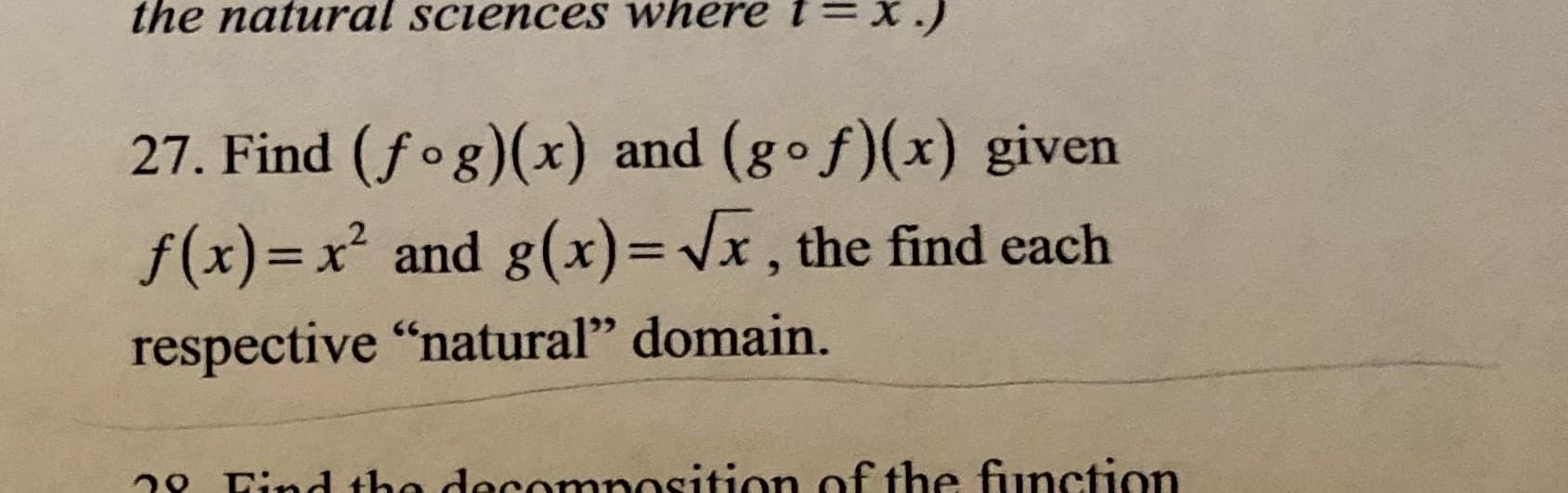 the natural sciences where i= x.)
27. Find (fog)(x) and (gof)(x) given
f(x)=x² and g(x)= /x , the find each
respective "natural" domain.
28 Find the docomnosition of the function
