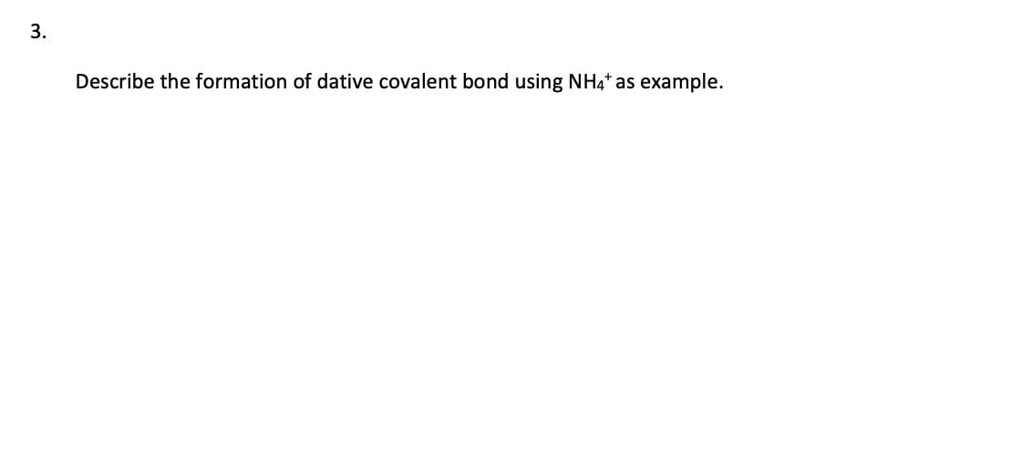 3.
Describe the formation of dative covalent bond using NH4* as example.