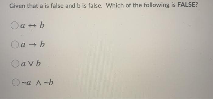 Given that a is false and b is false. Which of the following is FALSE?
Oa + b
Oa → b
Oav b
O-a A-b
