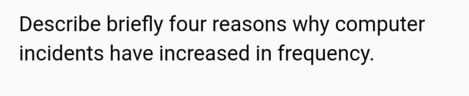 Describe briefly four reasons why computer
incidents have increased in frequency.
