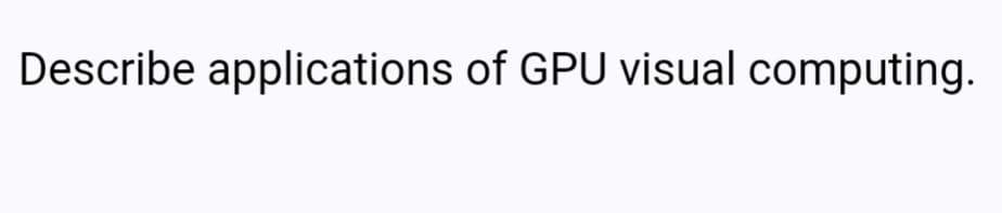 Describe applications of GPU visual computing.
