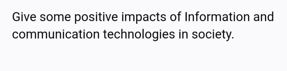 Give some positive impacts of Information and
communication technologies in society.
