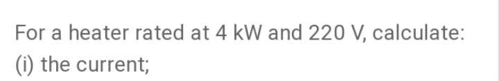 For a heater rated at 4 kW and 220 V, calculate:
(i) the current;
