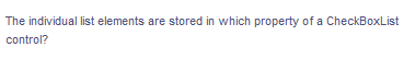 The individual list elements are stored in which property of a CheckBoxList
control?
