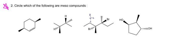 2. Circle which of the following are meso compounds
H
Bri
Ill
Br
HO
OH