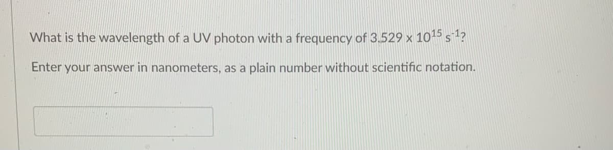 What is the wavelength of a UV photon with a frequency of 3.529 x 1015s?
Enter your answer in nanometers, as a plain number without scientific notation.
