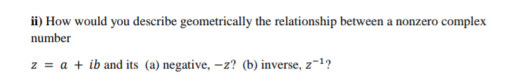 ii) How would you describe geometrically the relationship between a nonzero complex
number
z = a + ib and its (a) negative, –z? (b) inverse, z¯1?
