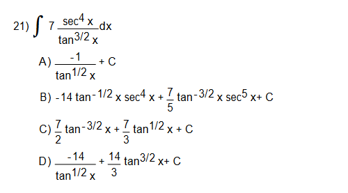 sec4 x
21)
tan3/2 x
A) _ -1
+ C
tan1/2 x
B) - 14 tan- 1/2 x sec4 x + 7 tan-3/2 x sec5 x+ C
C)?
tan-
7 tan1/2 x + C
- 3/2
X +
3
- 14
D).
1/2 x
14 tan3/2 x+ C
3
tan
