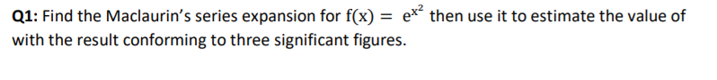 Q1: Find the Maclaurin's series expansion for f(x) = e*² then use it to estimate the value of
with the result conforming to three significant figures.
