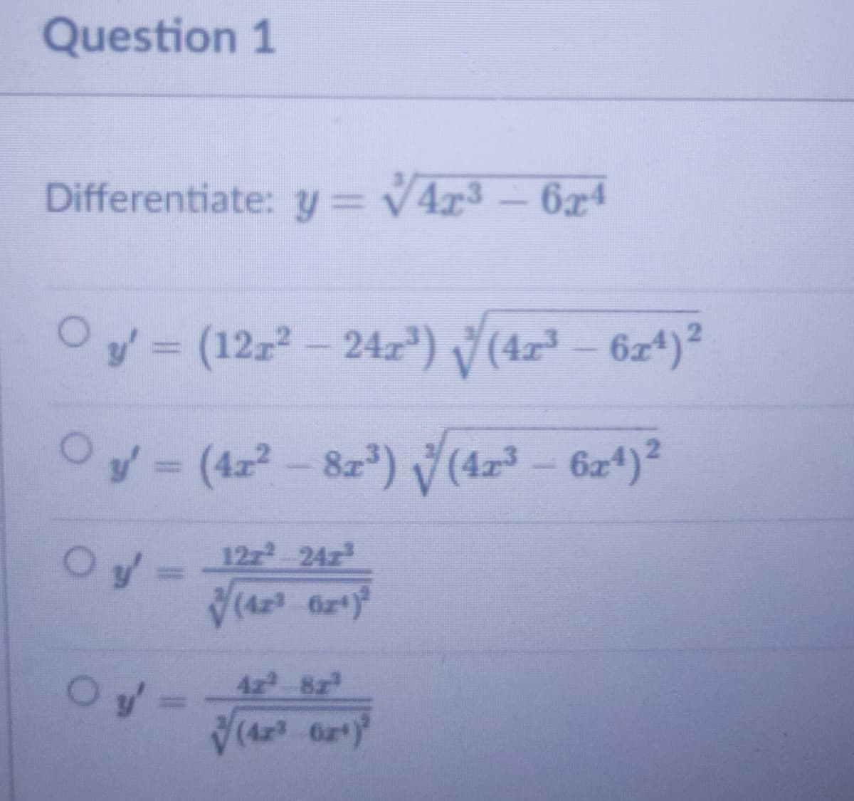 Question 1
Differentiate: y= v4x3
– 6xª
Oy = (12z- 24r") (4x² – 6z4)²
Oy= (4z- 8z) (423 - 6z4)?
12z 24z
4z 8z
(4x 6z)
