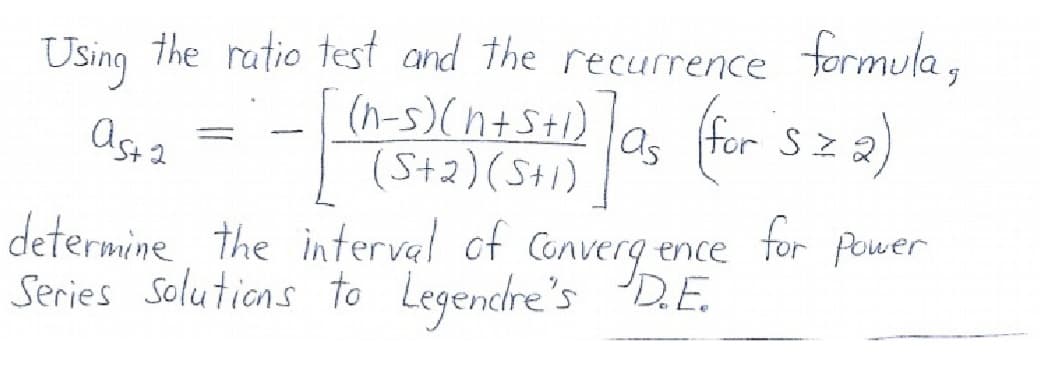 Using the ratio test and the recurrence formula ,
[ )a, for sz a)
(n-s)(n+St1)
(St2)(St1)
determine Converg ence for Power
the interval of
Series Solutions to Legendre's D. E.
