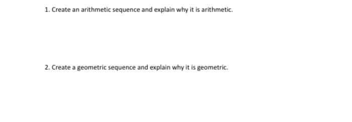 1. Create an arithmetic sequence and explain why it is arithmetic.
2. Create a geometric sequence and explain why it is geometric.
