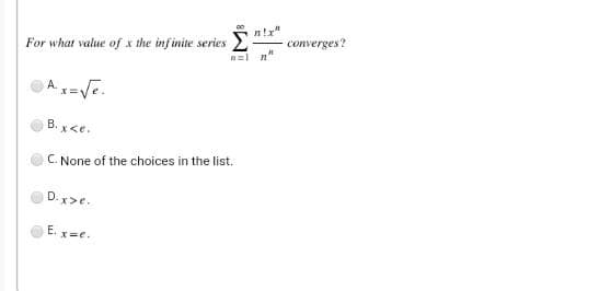 nt"
For what value of x the inf inite series
converges?
n=l n'
Ax=Ve.
B. x<e.
C. None of the choices in the list.
D. x>e.
E. xse.
