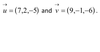 u = (7,2,-5) and v = (9,-1,-6).

