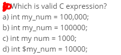 pWhich is valid C expression?
a) int my_num = 100,000;
b) int my_num = 100000;
c) int my num = 1000;
d) int $my_num = 10000;
