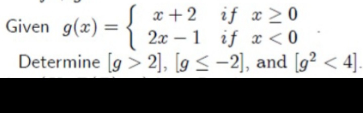x +2 if x > 0
í 2x – 1 if x < 0
Determine [g > 2], [g < -2], and [g² < 4].
Given g(x) =
%3D
