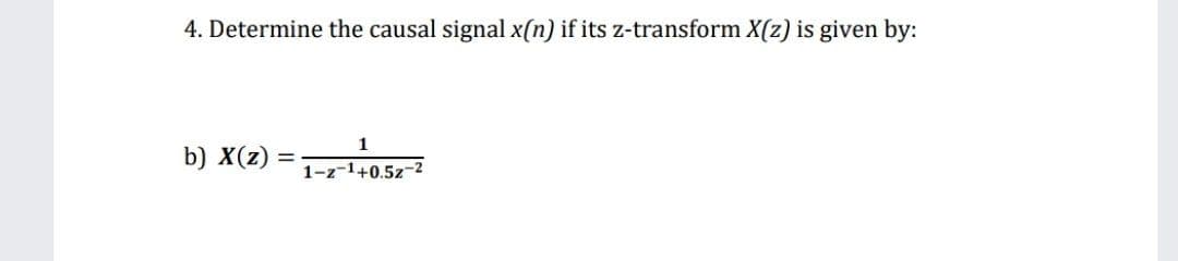 4. Determine the causal signal x(n) if its z-transform X(z) is given by:
1
b) X(z)
1-z-1+0.5z
