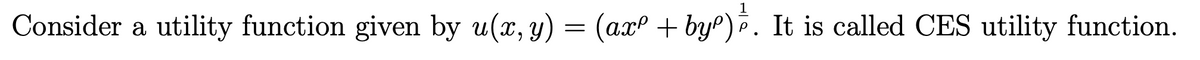 1
Consider a utility function given by u(x, y) = (ax² + by²) ². It is called CES utility function.