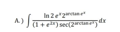 In 2 e*2arctan ex
A.)
|
(1+ e2*) sec(2arctan e*) ax

