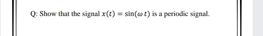 Q: Show that the signal x(t) = sin(wt) is a periodic signal.
