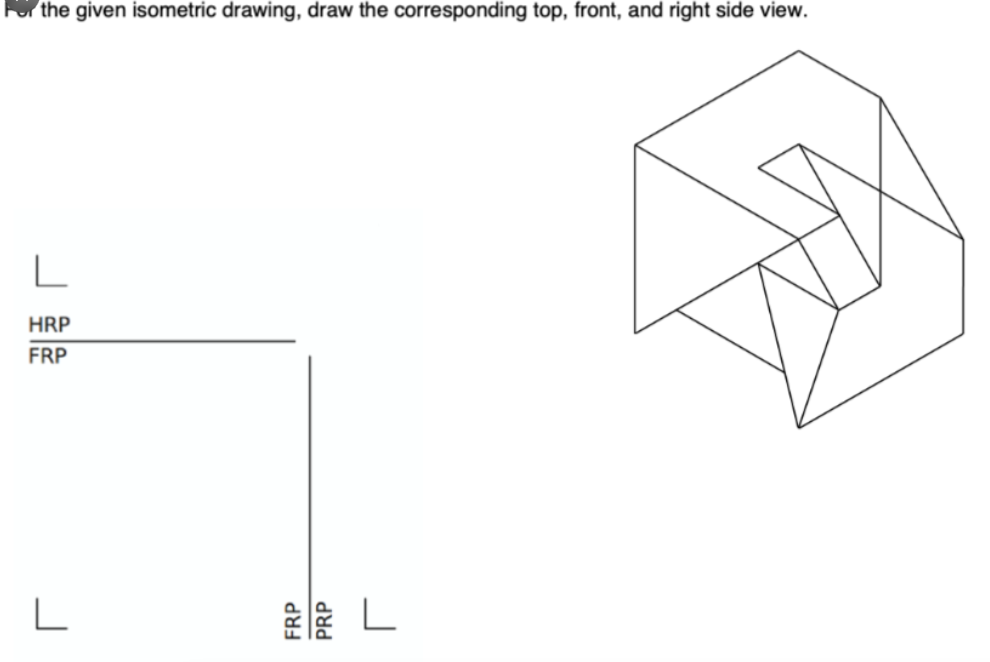 the given isometric drawing, draw the corresponding top, front, and right side view.
L
HRP
FRP
L
L