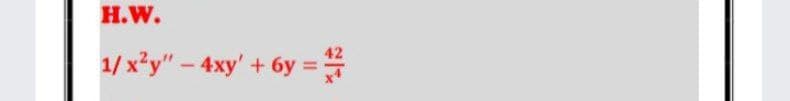 H.W.
1/x*y" - 4xy' + 6y =
42
