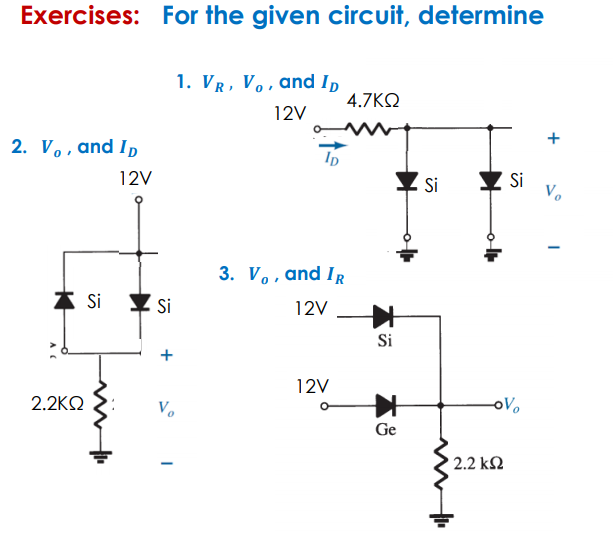 Exercises: For the given circuit, determine
1. VR, Vo, and In
4.7ΚΩ
12V
2. Vo, and ID
12V
Si
Si
Vo
3. V,, and IR
* Si
Si
12V
Si
12V
2.2KΩ
V.
oVo
Ge
2.2 kN
+
