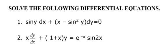 SOLVE THE FOLLOWING DIFFERENTIAL EQUATIONS.
1. siny dx + (x - sin? y)dy=0
2. x + ( 1+x)y = e -× sin2x
dx
dy
