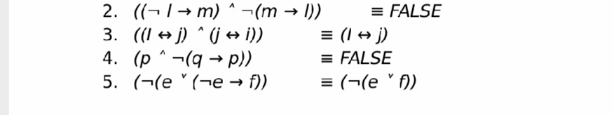 2. ((¬1→ m) ^ ¬(m → I))
3. ((I + j) ^ j i))
4. (p^ ¬(q → p))
5. (¬(e " (¬e → f))
= FALSE
= (I + j)
= FALSE
= (¬(e ' f)
