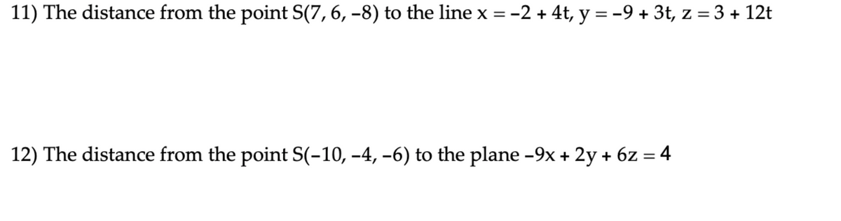 11) The distance from the point S(7, 6, –8) to the line x = -2 + 4t, y = -9 + 3t, z = 3 + 12t
12) The distance from the point S(-10, –4, –6) to the plane -9x + 2y + 6z = 4
