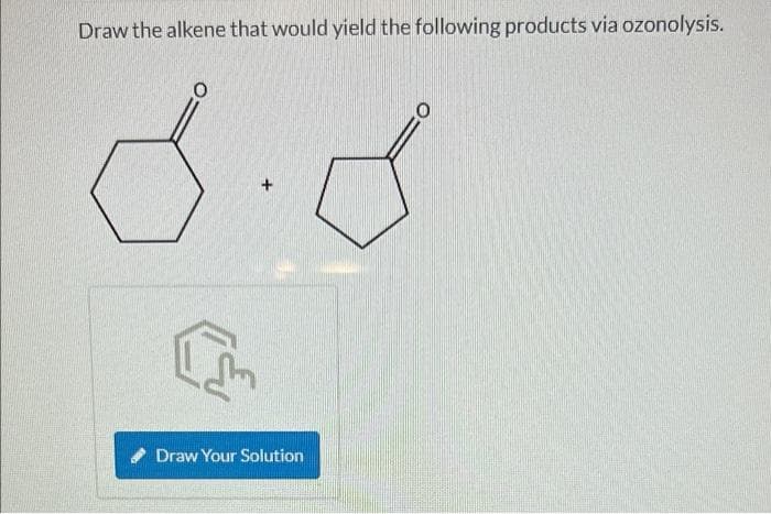 Draw the alkene that would yield the following products via ozonolysis.
8.8
F
Draw Your Solution
0