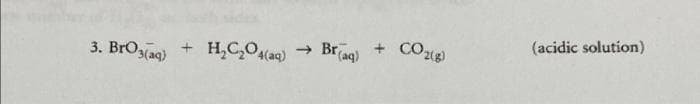 3. BrO3(aq) + H₂C₂O4 (aq) ➜>
Br(aq) + CO₂(g)
(acidic solution)