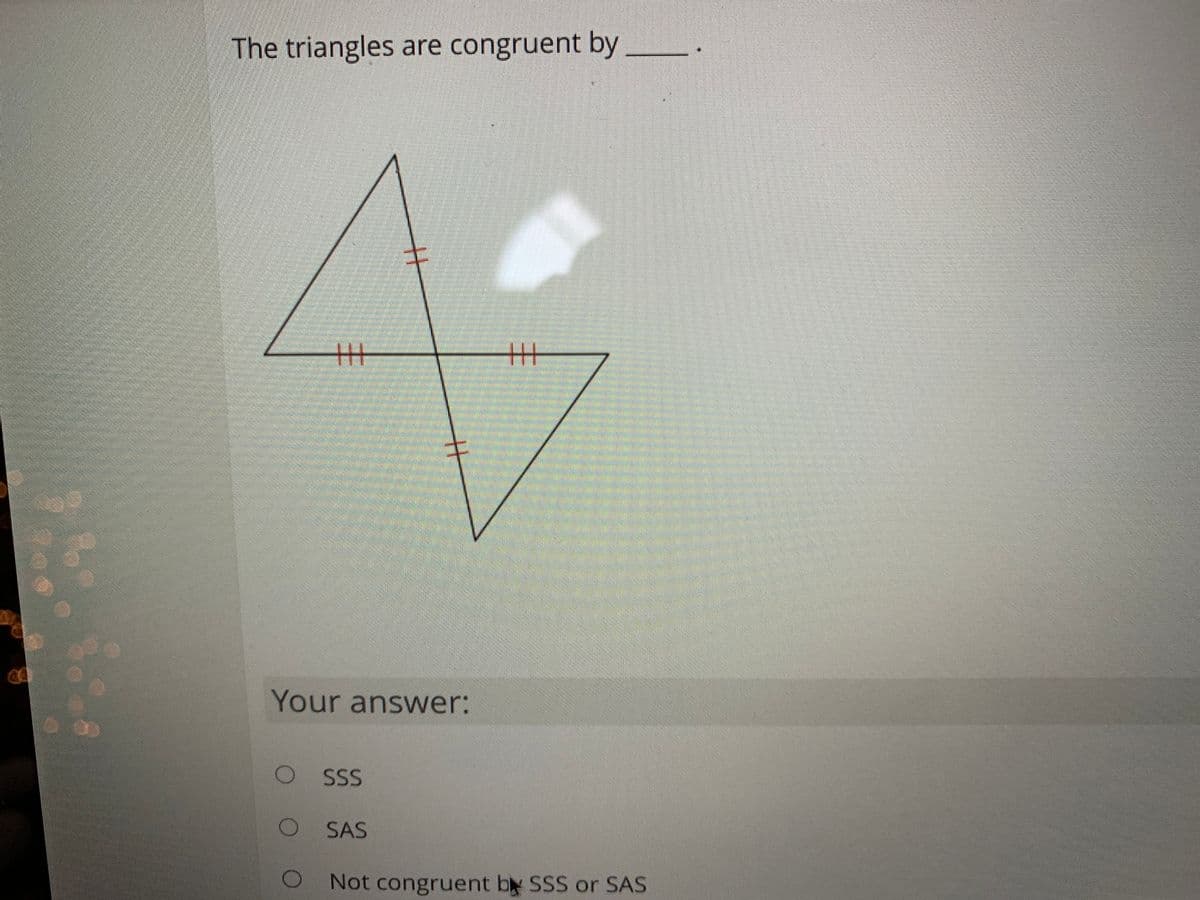 The triangles are congruent by _
Your answer:
SS
O SAS
O Not congruent by SSS or SAS
