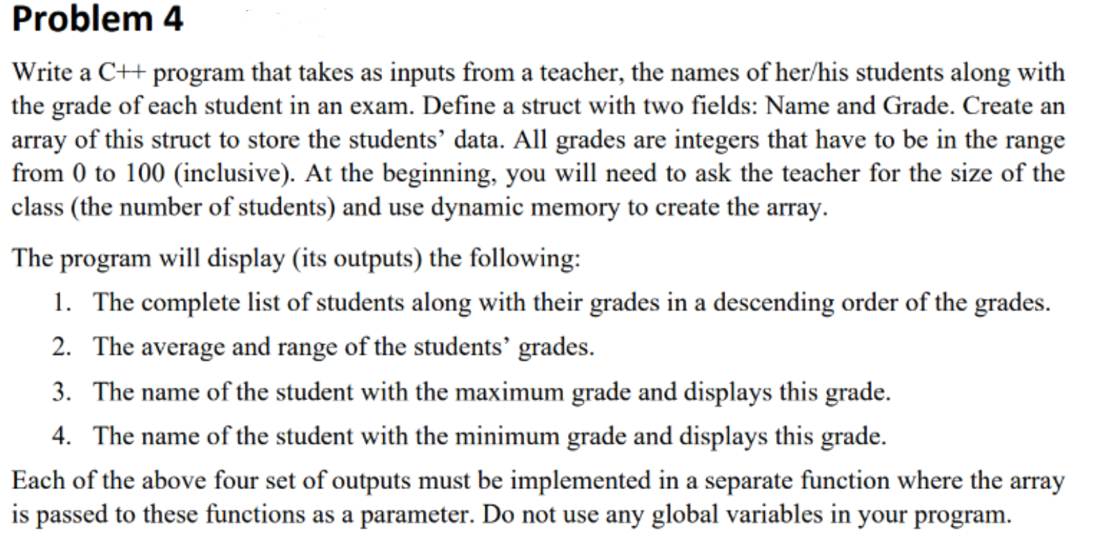 The program will display (its outputs) the following:
1. The complete list of students along with their grades in a descending order of the grades.
2. The average and range of the students' grades.
3. The name of the student with the maximum grade and displays this grade.
4. The name of the student with the minimum grade and displays this grade.
