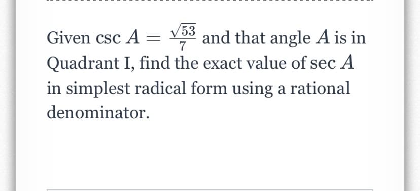 53
Given csc A
and that angle A is in
%3D
7
Quadrant I, find the exact value of sec A
in simplest radical form using a rational
denominator.
