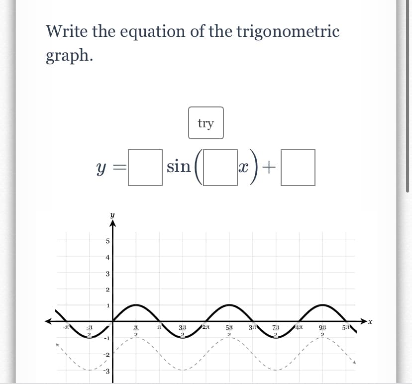 Write the equation of the trigonometric
graph.
try
y =
sin
x )+
5
4
3
1
X.
27
51
37
2
2.
2
2.
-1
-2
-3
与
