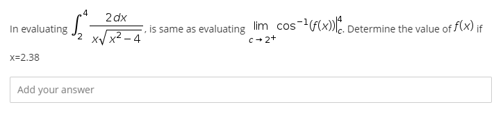 4
2 dx
S
In evaluating
is same as evaluating lim_cos-¹(f(x)). Determine the value of f(x) if
x√√x²-4
c+2+
x=2.38
Add your answer