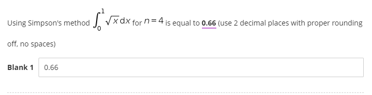 Using Simpson's method
off, no spaces)
Blank 1 0.66
1
√√xdx for n=4 is equal to 0.66 (use 2 decimal places with proper rounding