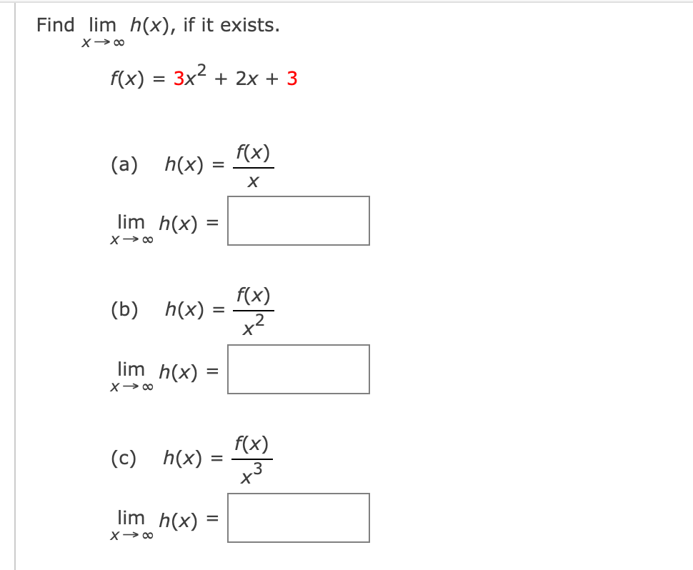 Find lim h(x), if it exists.
f(x) = 3x + 2x + 3
(a)
f(x)
h(x) =
lim h(x)
X> 00
f(x)
(b)
h(x)
x2
lim h(x)
f(x)
(c) h(x)
3
lim h(x)
X> 00
