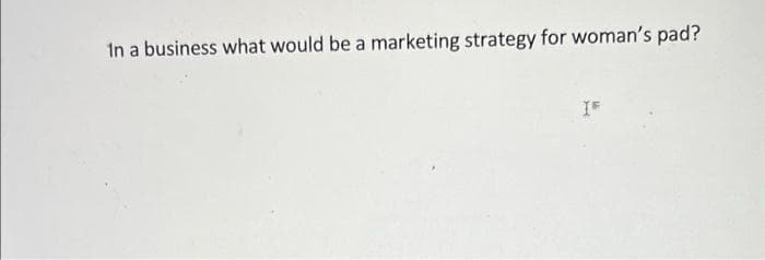 In a business what would be a marketing strategy for woman's pad?
