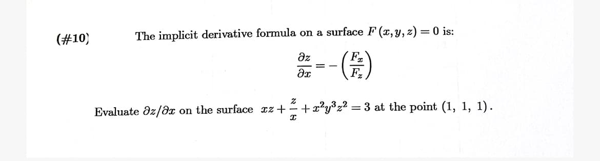 (#10)
The implicit derivative formula on a surface F (x,y, z) = 0 is:
az
Fr
F
Evaluate dz/dx on the surface cz+= +x²y°z² = 3 at the point (1, 1, 1).
